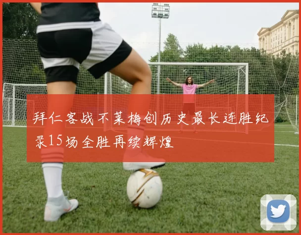 拜仁客战不莱梅创历史最长连胜纪录15场全胜再续辉煌