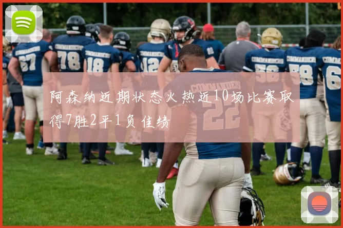 阿森纳近期状态火热近10场比赛取得7胜2平1负佳绩