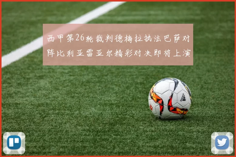 西甲第26轮裁判德梅拉执法巴萨对阵比利亚雷亚尔精彩对决即将上演