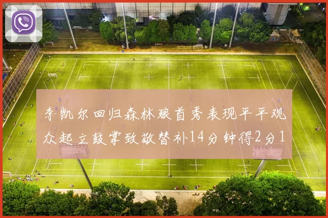 李凯尔回归森林狼首秀表现平平观众起立鼓掌致敬替补14分钟得2分1板