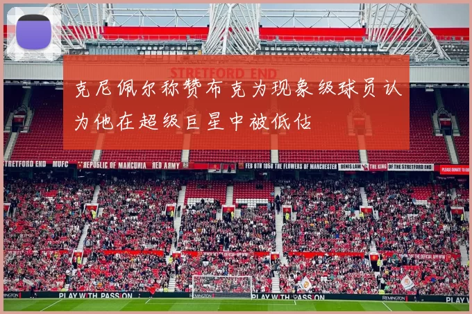 克尼佩尔称赞布克为现象级球员认为他在超级巨星中被低估