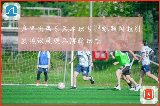 库里出席乐天活动与UA球鞋同框引发热议展现品牌新动态