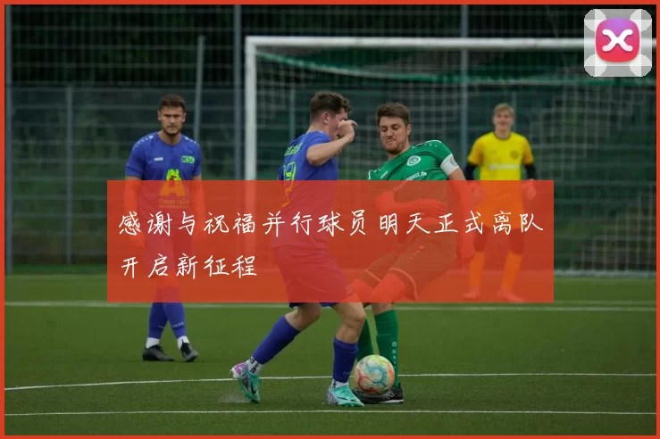 感谢与祝福并行球员明天正式离队开启新征程