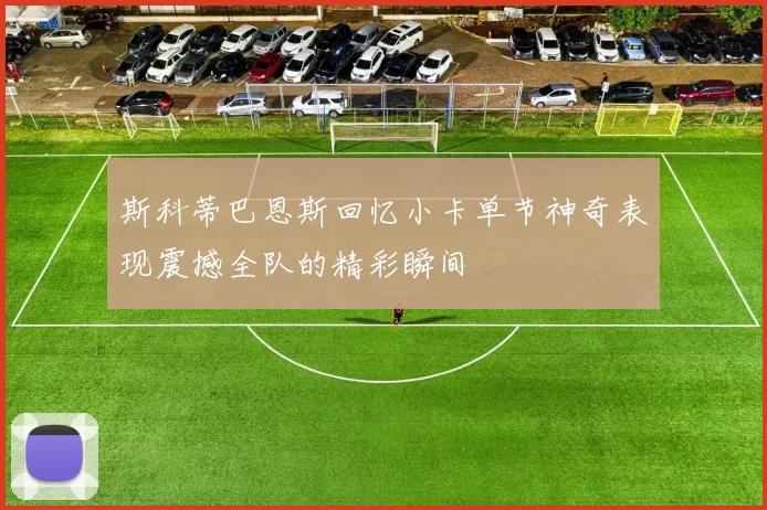 斯科蒂巴恩斯回忆小卡单节神奇表现震撼全队的精彩瞬间