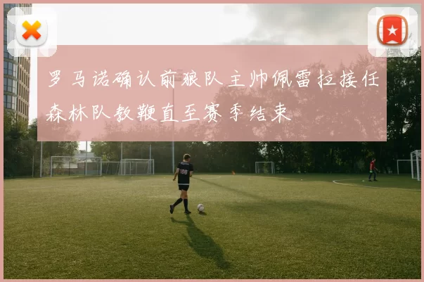 罗马诺确认前狼队主帅佩雷拉接任森林队教鞭直至赛季结束