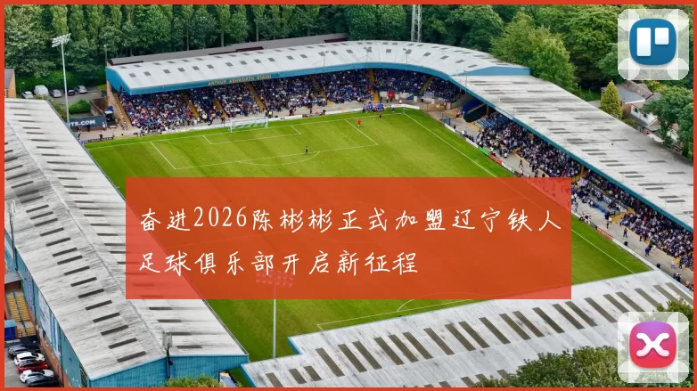 奋进2026陈彬彬正式加盟辽宁铁人足球俱乐部开启新征程
